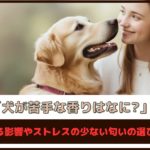 「犬が苦手な香りはなに？」犬に与える影響やストレスの少ない匂いの選び方を解説